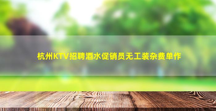 杭州KTV招聘酒水促销员无工装杂费单作